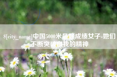 朝阳中国5000米最好成绩女子-她们不断突破自我的精神