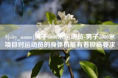 朝阳男子5000米运动员-男子5000米项目对运动员的身体机能有着极高要求