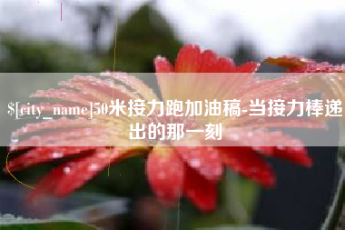 朝阳50米接力跑加油稿-当接力棒递出的那一刻