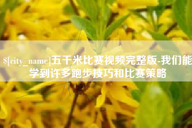 朝阳五千米比赛视频完整版-我们能学到许多跑步技巧和比赛策略