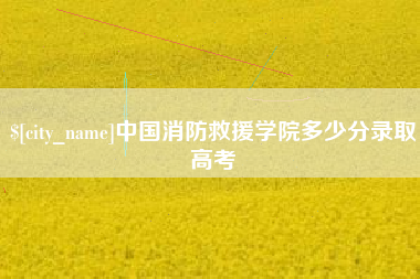 朝阳中国消防救援学院多少分录取高考