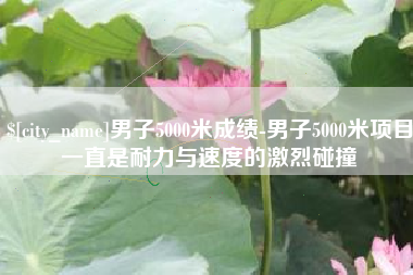 朝阳男子5000米成绩-男子5000米项目一直是耐力与速度的激烈碰撞