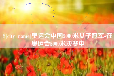 朝阳奥运会中国5000米女子冠军-在奥运会5000米决赛中