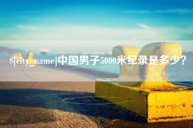 朝阳中国男子5000米纪录是多少？