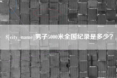 朝阳男子5000米全国纪录是多少？