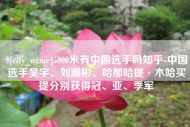 朝阳5000米有中国选手吗知乎-中国选手吴宇、刘瀚彬、哈那哈提·木哈买提分别获得冠、亚、季军