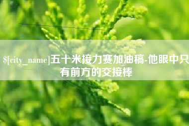 朝阳五十米接力赛加油稿-他眼中只有前方的交接棒