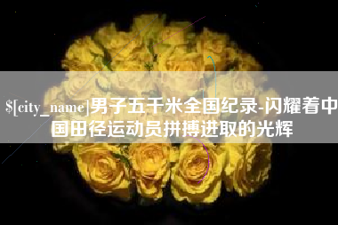 朝阳男子五千米全国纪录-闪耀着中国田径运动员拼搏进取的光辉