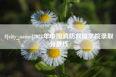 朝阳2021年中国消防救援学院录取分数线