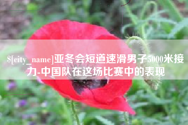 朝阳亚冬会短道速滑男子5000米接力-中国队在这场比赛中的表现