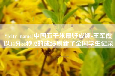 朝阳中国五千米最好成绩-王军霞以14分51秒92的成绩刷新了全国学生记录