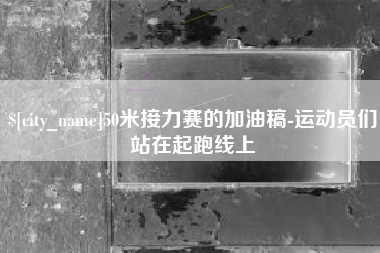 朝阳50米接力赛的加油稿-运动员们站在起跑线上