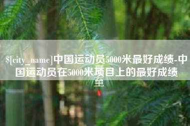 朝阳中国运动员5000米最好成绩-中国运动员在5000米项目上的最好成绩