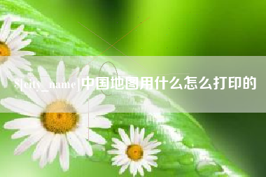 朝阳中国地图用什么怎么打印的