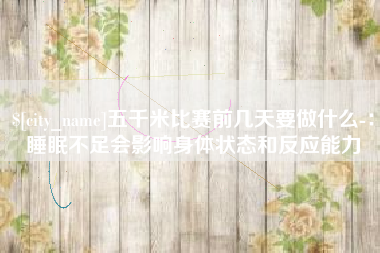 朝阳五千米比赛前几天要做什么-：睡眠不足会影响身体状态和反应能力