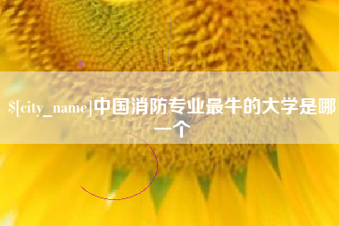 朝阳中国消防专业最牛的大学是哪一个