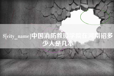 朝阳中国消防救援学院在河南招多少人是几本