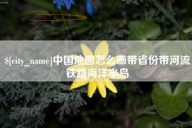 朝阳中国地图怎么画带省份带河流铁路海洋半岛