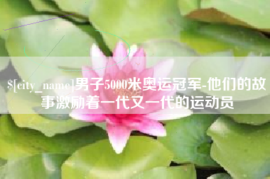 朝阳男子5000米奥运冠军-他们的故事激励着一代又一代的运动员