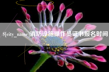 朝阳消防设施操作员证书报名时间