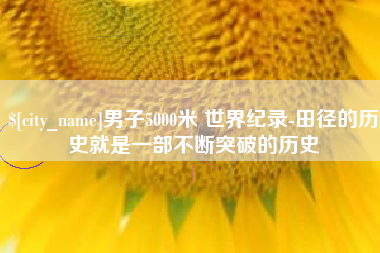 朝阳男子5000米 世界纪录-田径的历史就是一部不断突破的历史