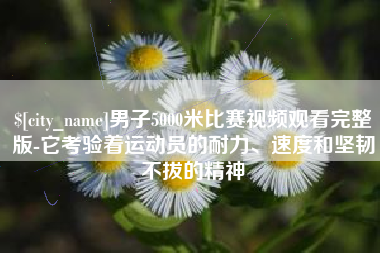 朝阳男子5000米比赛视频观看完整版-它考验着运动员的耐力、速度和坚韧不拔的精神