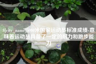 朝阳5000米国家运动员标准成绩-意味着运动员具备了一定的耐力和跑步能力