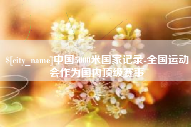 朝阳中国5000米国家记录-全国运动会作为国内顶级赛事