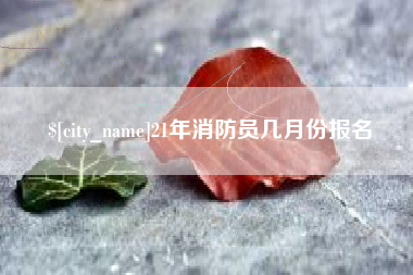 朝阳21年消防员几月份报名