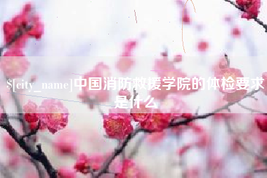 朝阳中国消防救援学院的体检要求是什么