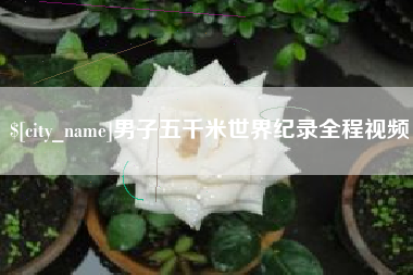 朝阳男子五千米世界纪录全程视频