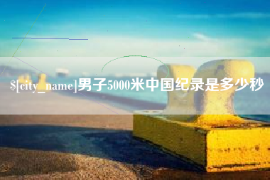 朝阳男子5000米中国纪录是多少秒