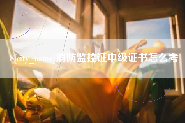 朝阳消防监控证中级证书怎么考