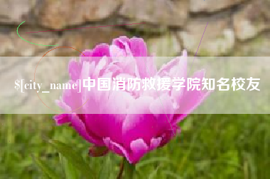 朝阳中国消防救援学院知名校友