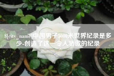 朝阳中国男子5000米世界纪录是多少-创造了这一令人骄傲的纪录