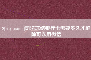 朝阳司法冻结银行卡需要多久才解除可以用微信